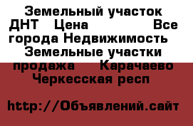 Земельный участок ДНТ › Цена ­ 550 000 - Все города Недвижимость » Земельные участки продажа   . Карачаево-Черкесская респ.